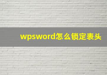 wpsword怎么锁定表头