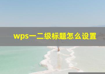 wps一二级标题怎么设置