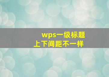 wps一级标题上下间距不一样