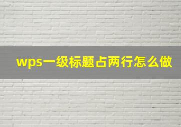 wps一级标题占两行怎么做