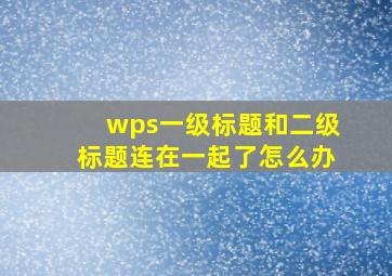 wps一级标题和二级标题连在一起了怎么办