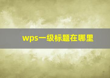 wps一级标题在哪里