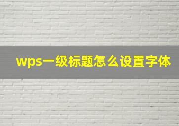 wps一级标题怎么设置字体