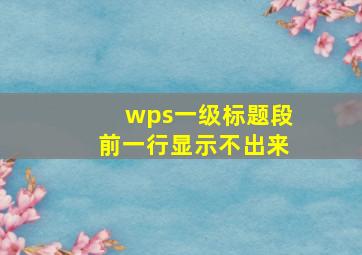 wps一级标题段前一行显示不出来