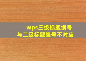 wps三级标题编号与二级标题编号不对应