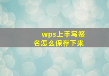 wps上手写签名怎么保存下来