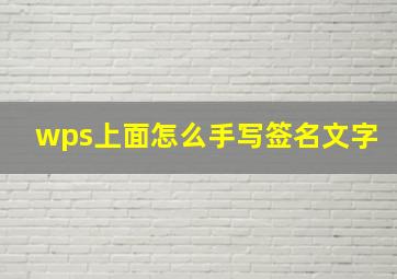 wps上面怎么手写签名文字