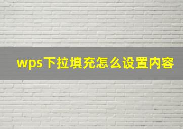 wps下拉填充怎么设置内容