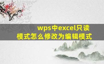 wps中excel只读模式怎么修改为编辑模式