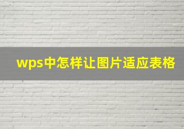 wps中怎样让图片适应表格