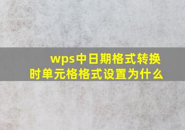 wps中日期格式转换时单元格格式设置为什么