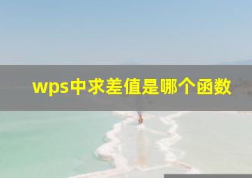 wps中求差值是哪个函数