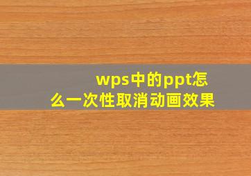 wps中的ppt怎么一次性取消动画效果