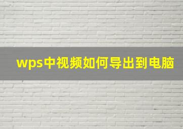 wps中视频如何导出到电脑