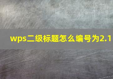 wps二级标题怎么编号为2.1