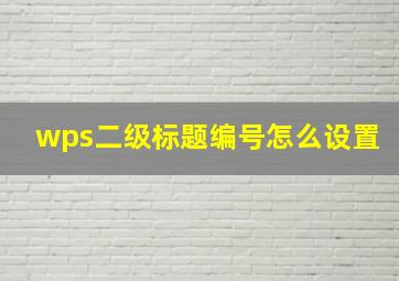 wps二级标题编号怎么设置