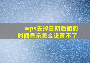 wps去掉日期后面的时间显示怎么设置不了