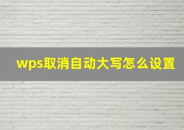 wps取消自动大写怎么设置