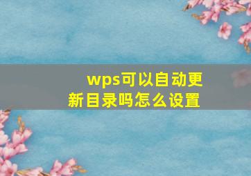 wps可以自动更新目录吗怎么设置