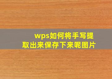 wps如何将手写提取出来保存下来呢图片