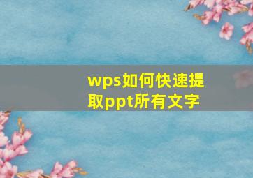 wps如何快速提取ppt所有文字