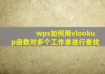 wps如何用vlookup函数对多个工作表进行查找