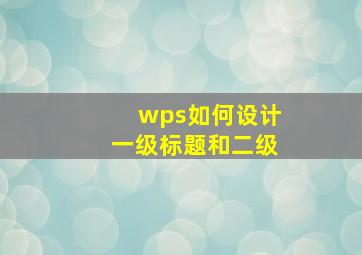 wps如何设计一级标题和二级