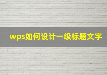 wps如何设计一级标题文字