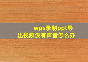 wps录制ppt导出视频没有声音怎么办