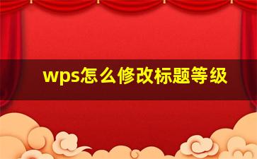 wps怎么修改标题等级