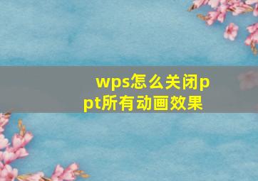 wps怎么关闭ppt所有动画效果