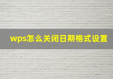 wps怎么关闭日期格式设置