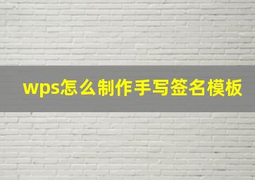 wps怎么制作手写签名模板