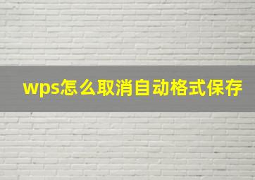 wps怎么取消自动格式保存