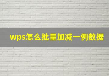 wps怎么批量加减一例数据