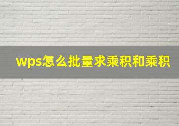 wps怎么批量求乘积和乘积