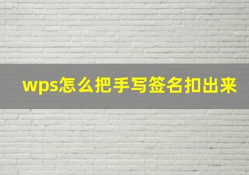 wps怎么把手写签名扣出来