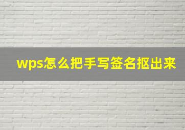 wps怎么把手写签名抠出来