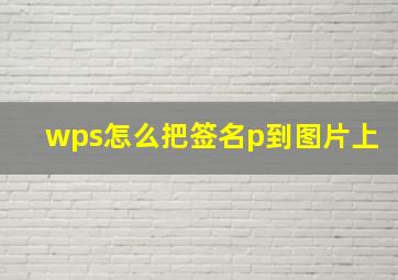 wps怎么把签名p到图片上