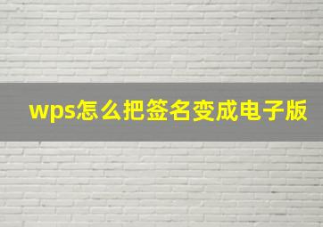 wps怎么把签名变成电子版