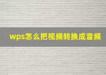 wps怎么把视频转换成音频