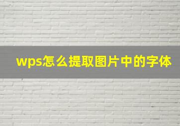 wps怎么提取图片中的字体