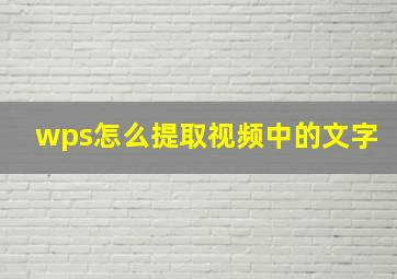 wps怎么提取视频中的文字