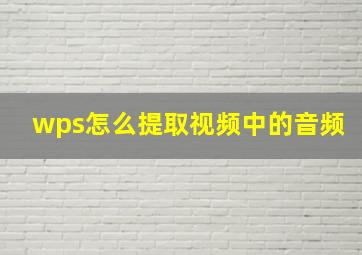 wps怎么提取视频中的音频