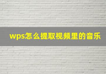 wps怎么提取视频里的音乐