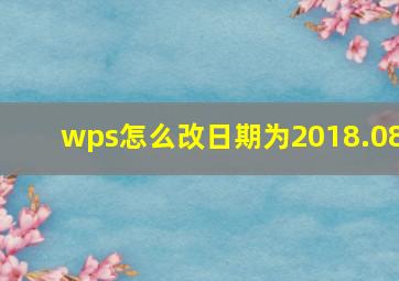 wps怎么改日期为2018.08