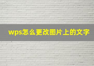 wps怎么更改图片上的文字