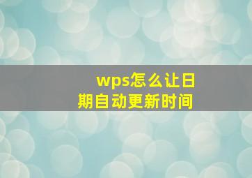 wps怎么让日期自动更新时间