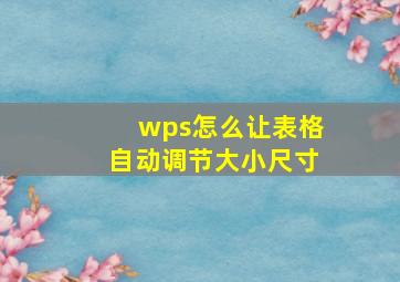 wps怎么让表格自动调节大小尺寸