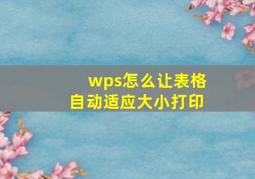 wps怎么让表格自动适应大小打印